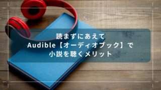 読まずにあえてAudible【オーディオブック】で小説を聴くメリット